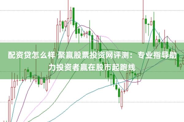 配资贷怎么样 聚赢股票投资网评测：专业指导助力投资者赢在股市起跑线