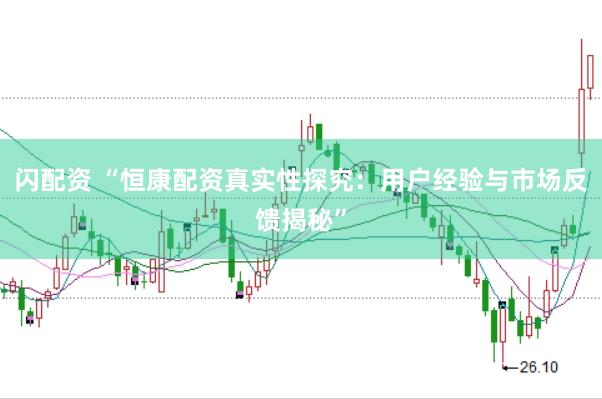闪配资 “恒康配资真实性探究：用户经验与市场反馈揭秘”