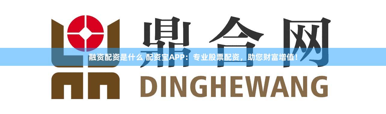融资配资是什么 配资宝APP：专业股票配资，助您财富增值！