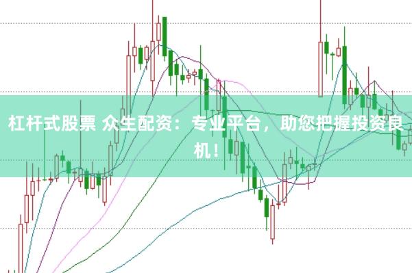 杠杆式股票 众生配资：专业平台，助您把握投资良机！
