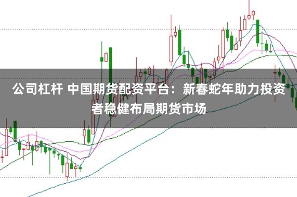 公司杠杆 中国期货配资平台：新春蛇年助力投资者稳健布局期货市场