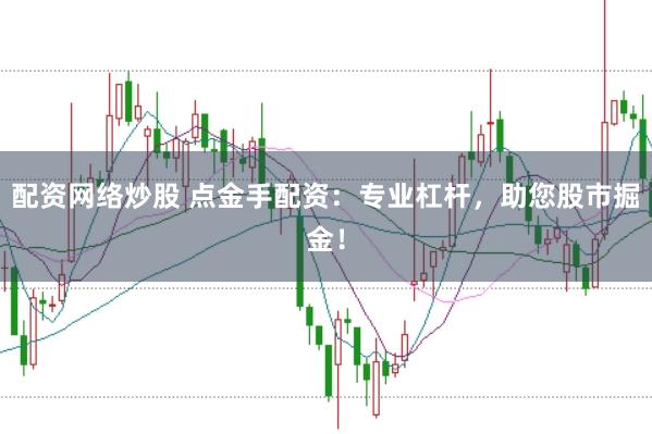 配资网络炒股 点金手配资：专业杠杆，助您股市掘金！