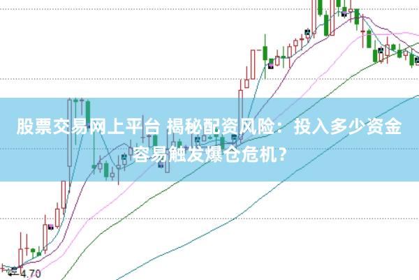 股票交易网上平台 揭秘配资风险：投入多少资金容易触发爆仓危机？