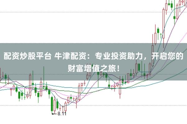 配资炒股平台 牛津配资：专业投资助力，开启您的财富增值之旅！