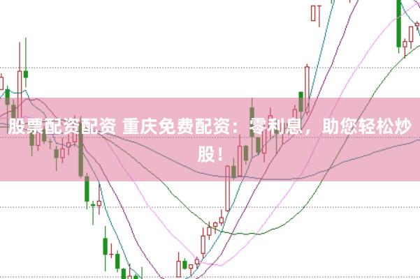 股票配资配资 重庆免费配资：零利息，助您轻松炒股！