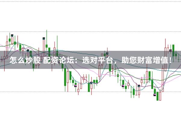 怎么炒股 配资论坛：选对平台，助您财富增值！