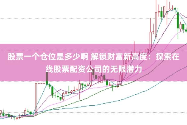 股票一个仓位是多少啊 解锁财富新高度：探索在线股票配资公司的无限潜力