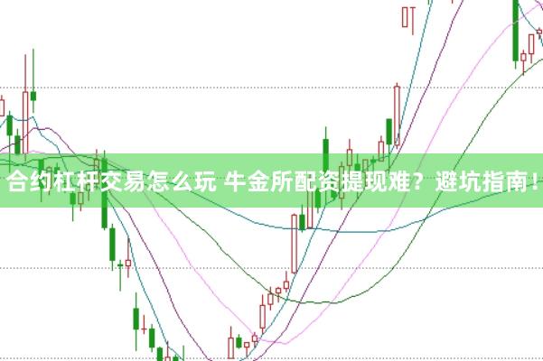 合约杠杆交易怎么玩 牛金所配资提现难？避坑指南！