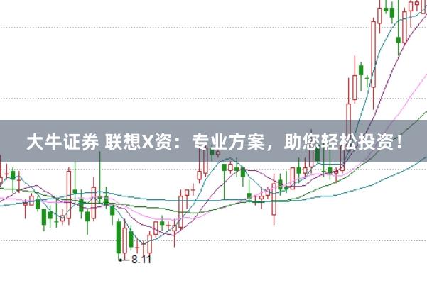 大牛证券 联想X资：专业方案，助您轻松投资！