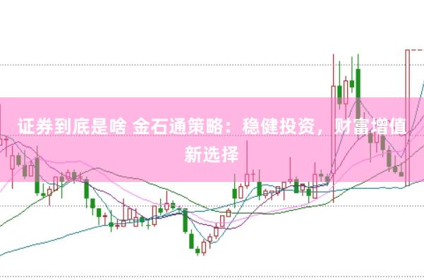 证券到底是啥 金石通策略：稳健投资，财富增值新选择