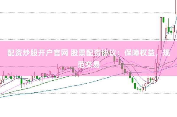 配资炒股开户官网 股票配资协议：保障权益，规范交易