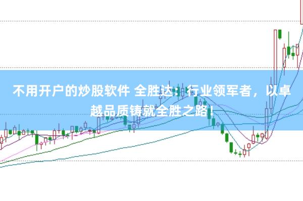 不用开户的炒股软件 全胜达：行业领军者，以卓越品质铸就全胜之路！