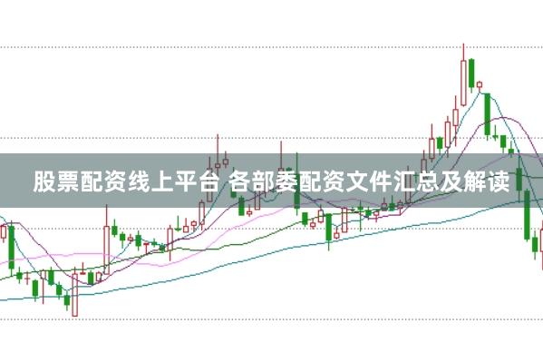 股票配资线上平台 各部委配资文件汇总及解读