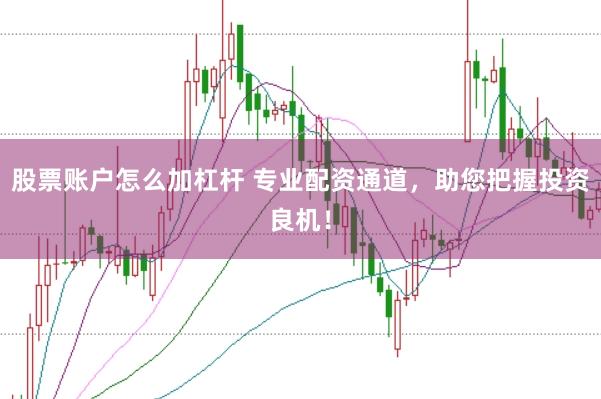 股票账户怎么加杠杆 专业配资通道，助您把握投资良机！