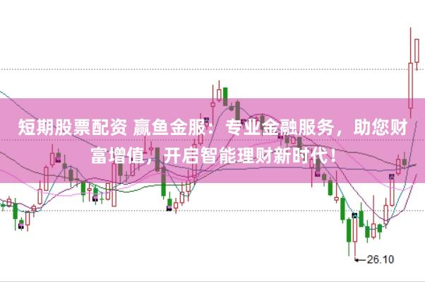 短期股票配资 赢鱼金服：专业金融服务，助您财富增值，开启智能理财新时代！