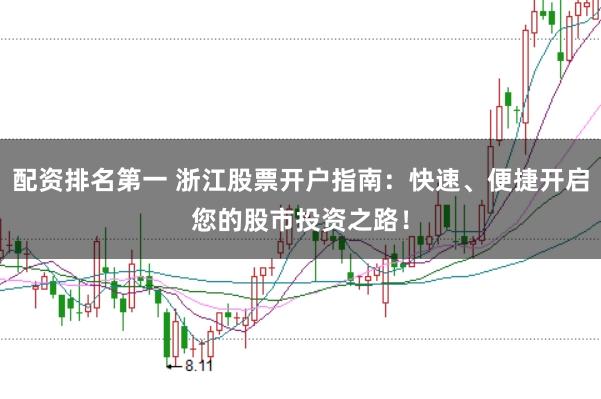配资排名第一 浙江股票开户指南：快速、便捷开启您的股市投资之路！